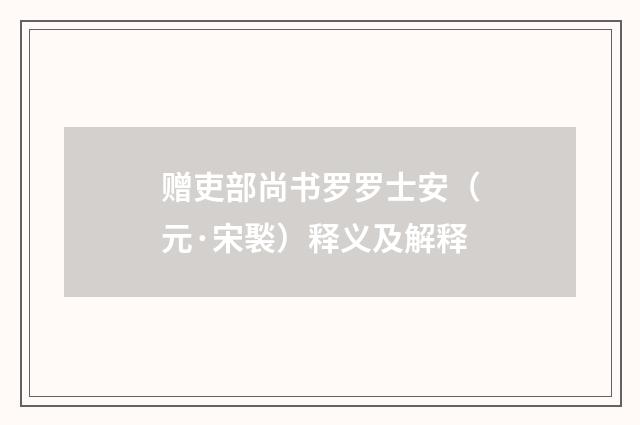 赠吏部尚书罗罗士安（元·宋褧）释义及解释