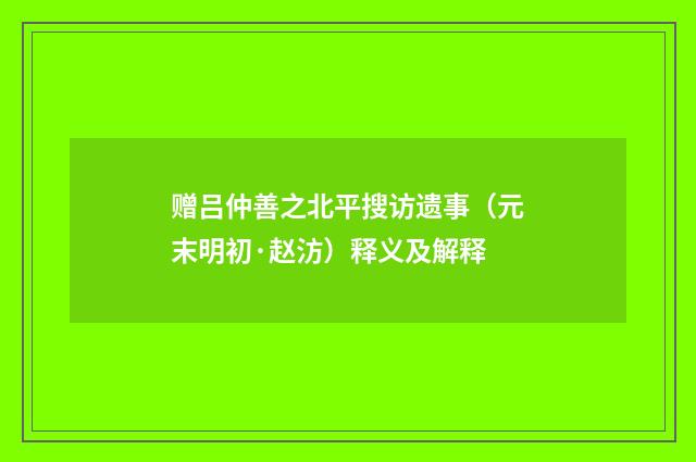赠吕仲善之北平搜访遗事（元末明初·赵汸）释义及解释