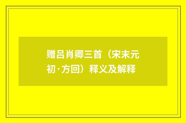 赠吕肖卿三首（宋末元初·方回）释义及解释