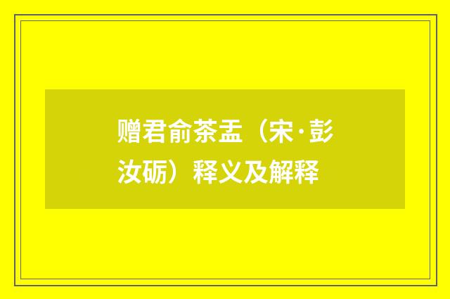 赠君俞茶盂（宋·彭汝砺）释义及解释