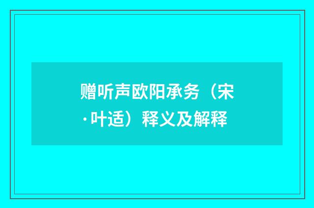 赠听声欧阳承务（宋·叶适）释义及解释