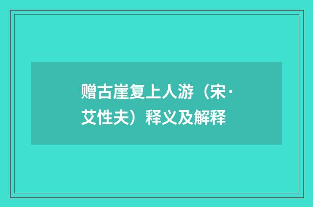 赠古崖复上人游（宋·艾性夫）释义及解释