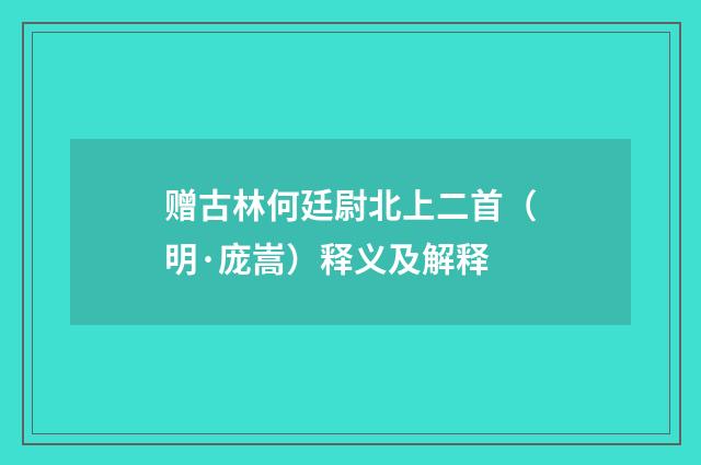 赠古林何廷尉北上二首（明·庞嵩）释义及解释