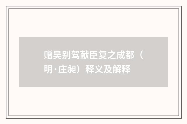赠吴别驾献臣复之成都（明·庄昶）释义及解释