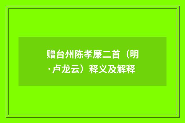 赠台州陈孝廉二首（明·卢龙云）释义及解释