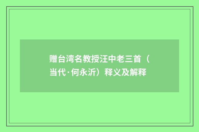 赠台湾名教授汪中老三首（当代·何永沂）释义及解释