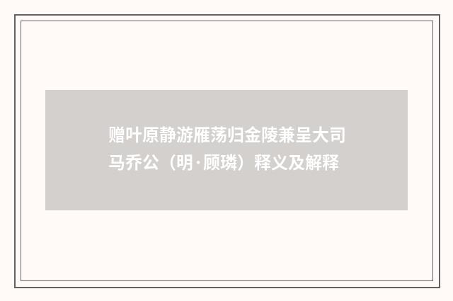 赠叶原静游雁荡归金陵兼呈大司马乔公（明·顾璘）释义及解释