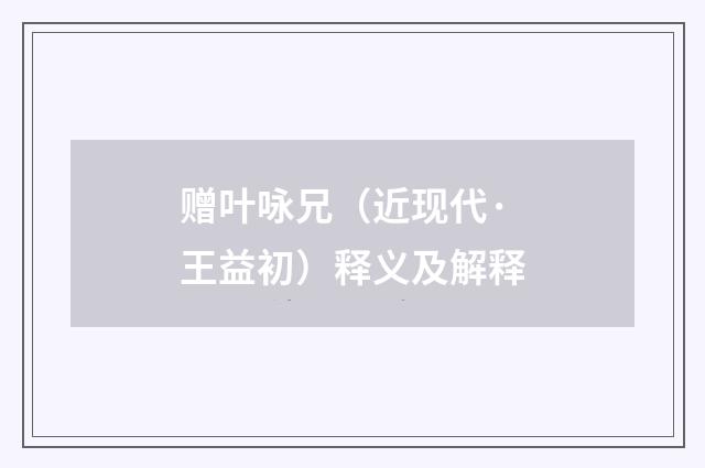 赠叶咏兄（近现代·王益初）释义及解释