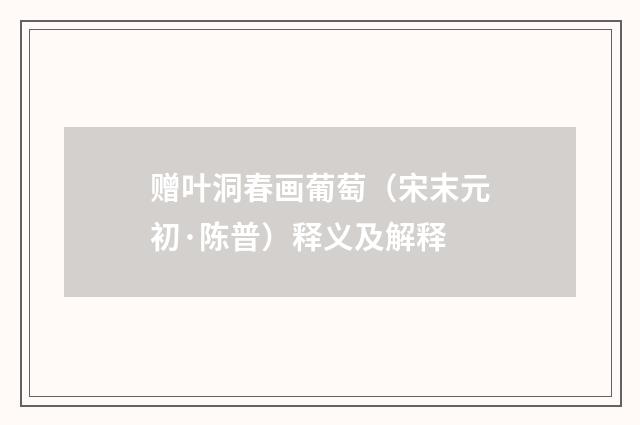 赠叶洞春画葡萄（宋末元初·陈普）释义及解释