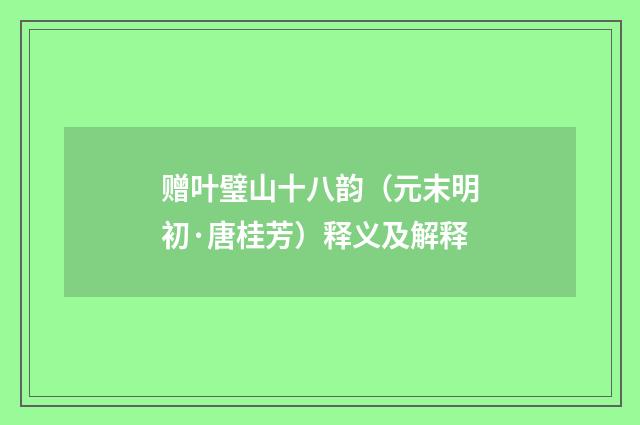 赠叶璧山十八韵（元末明初·唐桂芳）释义及解释