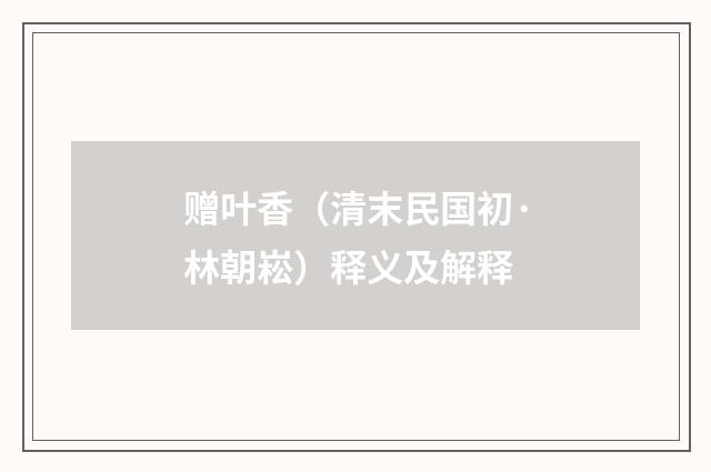 赠叶香（清末民国初·林朝崧）释义及解释