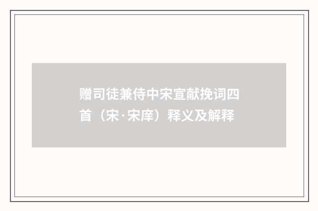 赠司徒兼侍中宋宣献挽词四首（宋·宋庠）释义及解释
