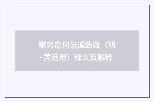 赠司寇何沅溪致政（明·黄廷用）释义及解释