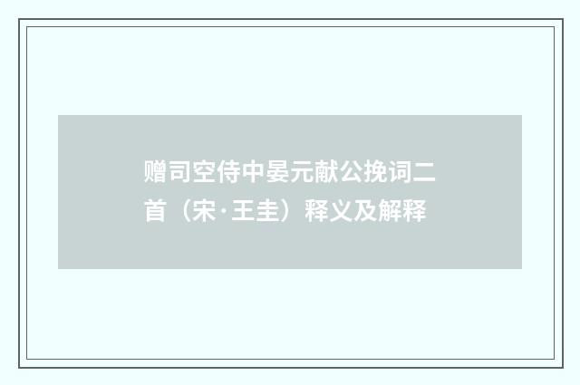 赠司空侍中晏元献公挽词二首（宋·王圭）释义及解释