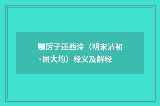 赠厉子还西泠（明末清初·屈大均）释义及解释