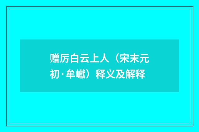 赠厉白云上人（宋末元初·牟巘）释义及解释
