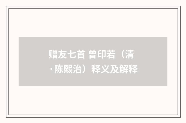 赠友七首 曾印若（清·陈熙治）释义及解释