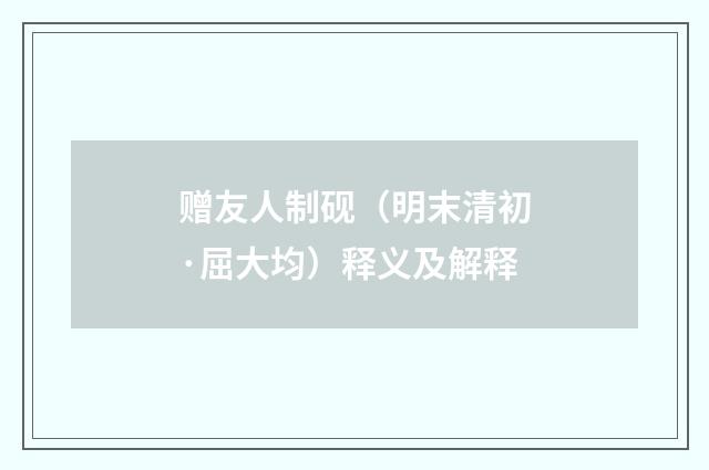 赠友人制砚（明末清初·屈大均）释义及解释