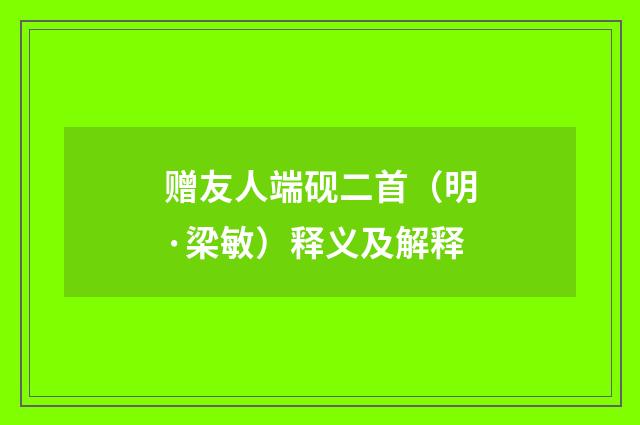 赠友人端砚二首（明·梁敏）释义及解释