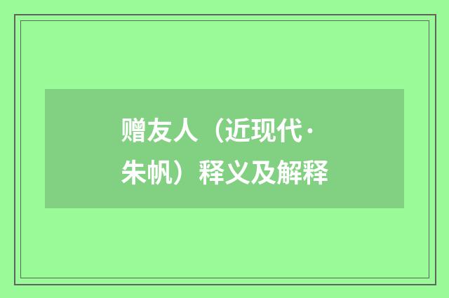 赠友人（近现代·朱帆）释义及解释