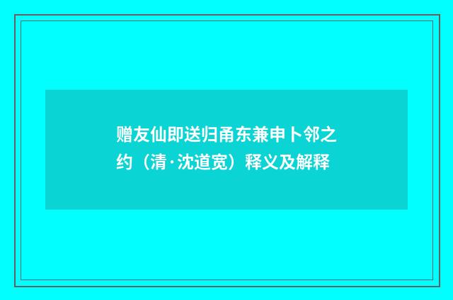 赠友仙即送归甬东兼申卜邻之约（清·沈道宽）释义及解释
