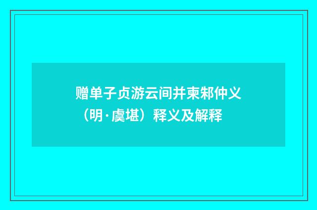 赠单子贞游云间并柬邾仲义（明·虞堪）释义及解释