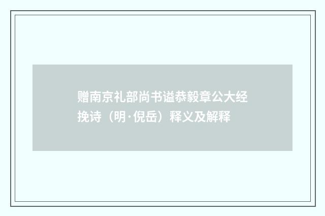 赠南京礼部尚书谥恭毅章公大经挽诗（明·倪岳）释义及解释