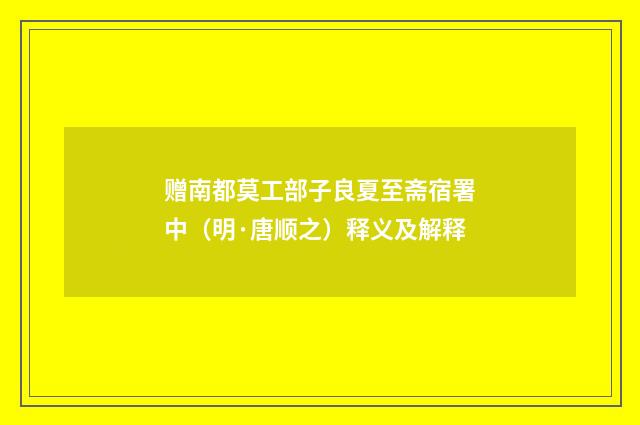 赠南都莫工部子良夏至斋宿署中（明·唐顺之）释义及解释