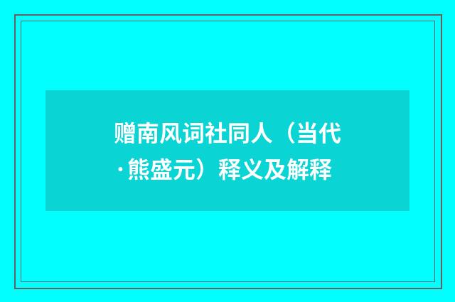 赠南风词社同人（当代·熊盛元）释义及解释