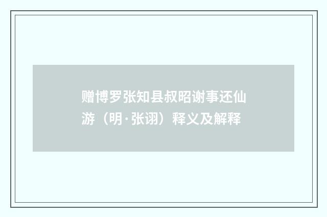 赠博罗张知县叔昭谢事还仙游（明·张诩）释义及解释