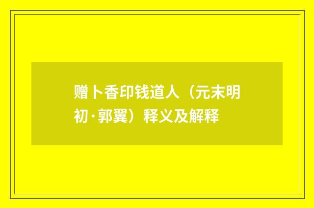 赠卜香印钱道人（元末明初·郭翼）释义及解释