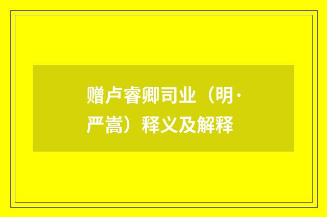 赠卢睿卿司业（明·严嵩）释义及解释