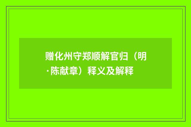 赠化州守郑顺解官归（明·陈献章）释义及解释