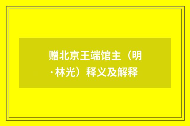 赠北京王端馆主（明·林光）释义及解释