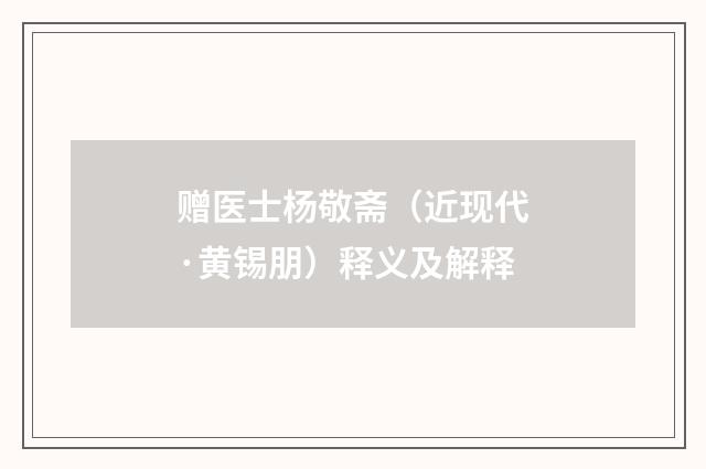 赠医士杨敬斋（近现代·黄锡朋）释义及解释