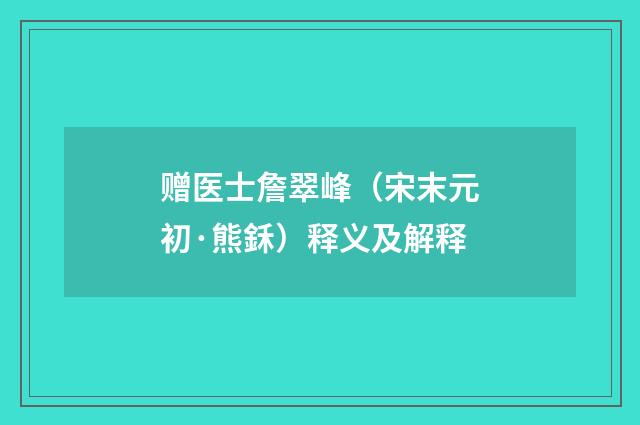 赠医士詹翠峰（宋末元初·熊鉌）释义及解释