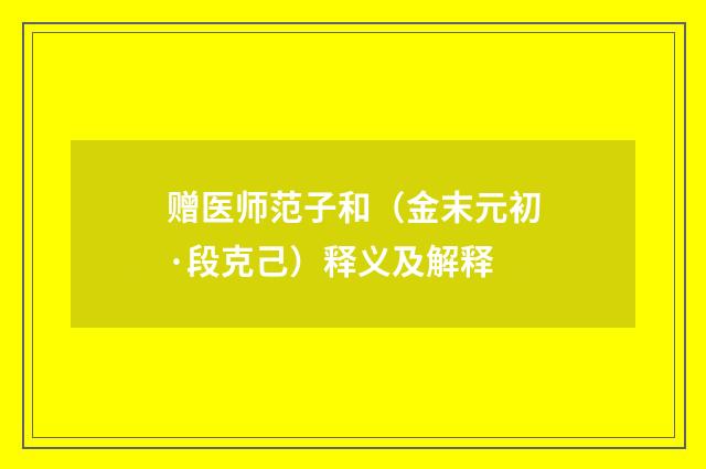 赠医师范子和（金末元初·段克己）释义及解释