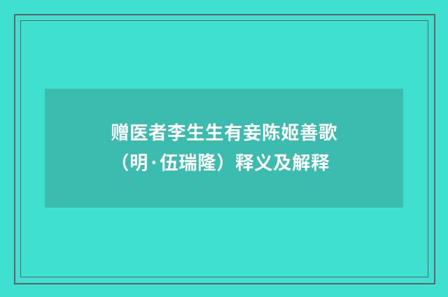 赠医者李生生有妾陈姬善歌（明·伍瑞隆）释义及解释