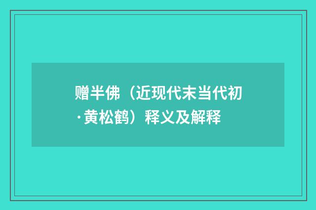 赠半佛（近现代末当代初·黄松鹤）释义及解释