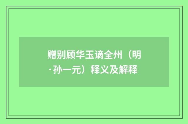 赠别顾华玉谪全州（明·孙一元）释义及解释