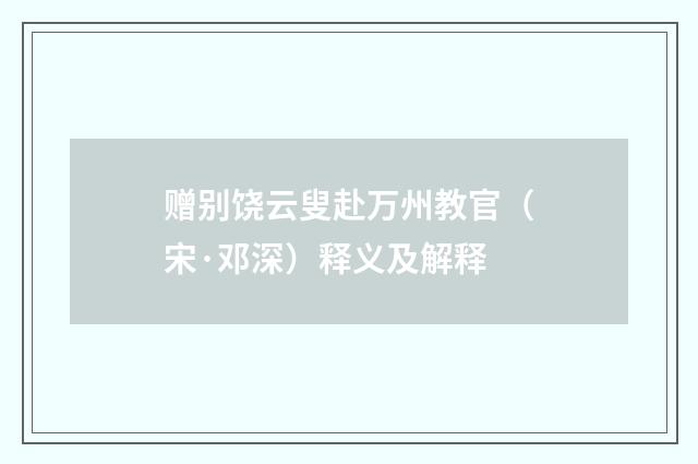 赠别饶云叟赴万州教官（宋·邓深）释义及解释