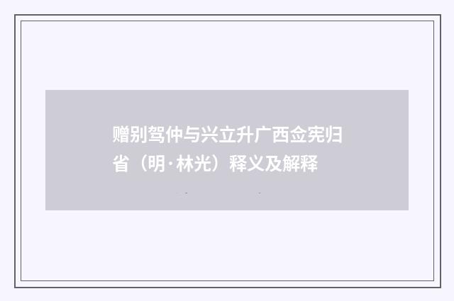 赠别驾仲与兴立升广西佥宪归省（明·林光）释义及解释
