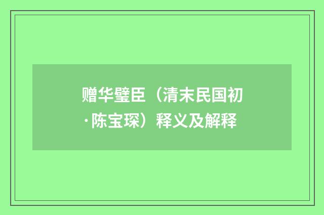 赠华璧臣（清末民国初·陈宝琛）释义及解释