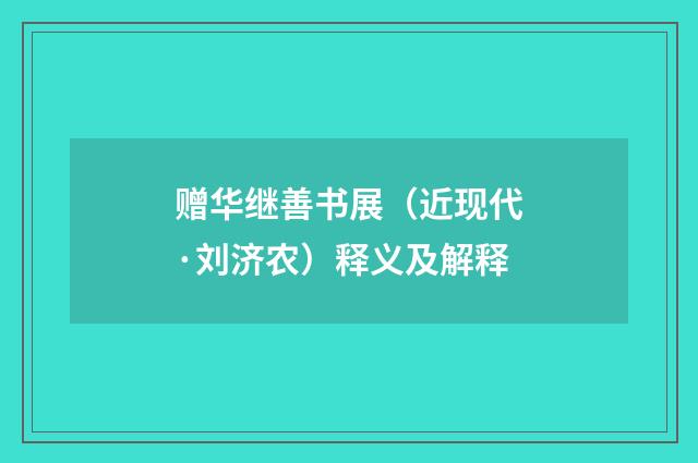 赠华继善书展（近现代·刘济农）释义及解释