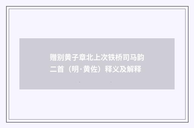 赠别黄子章北上次铁桥司马韵二首（明·黄佐）释义及解释