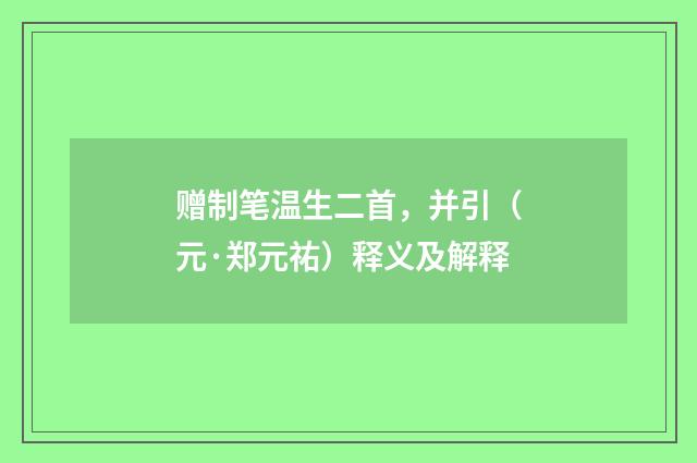 赠制笔温生二首，并引（元·郑元祐）释义及解释