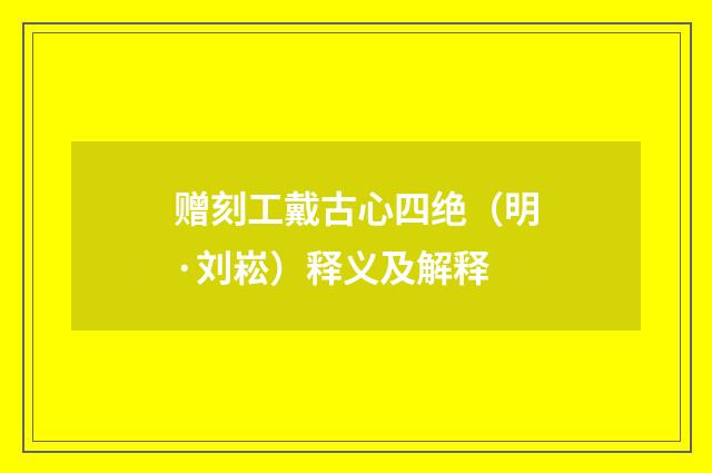 赠刻工戴古心四绝（明·刘崧）释义及解释