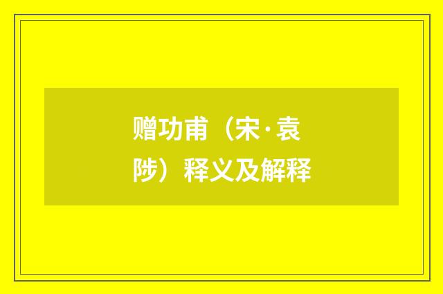 赠功甫（宋·袁陟）释义及解释