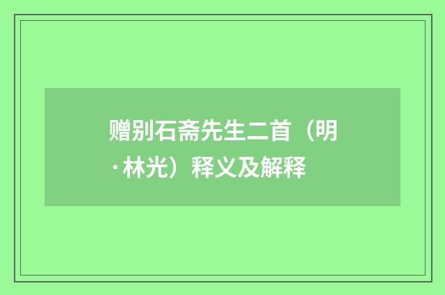 赠别石斋先生二首（明·林光）释义及解释