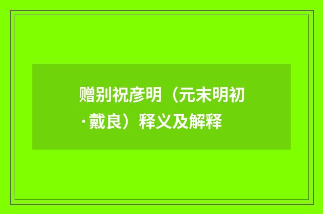 赠别祝彦明（元末明初·戴良）释义及解释
